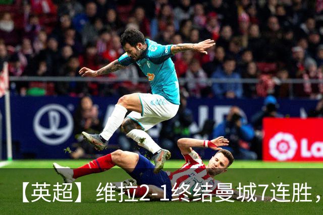【英超】维拉2-1终结曼城7连胜，杰哥双响炮击马大帅