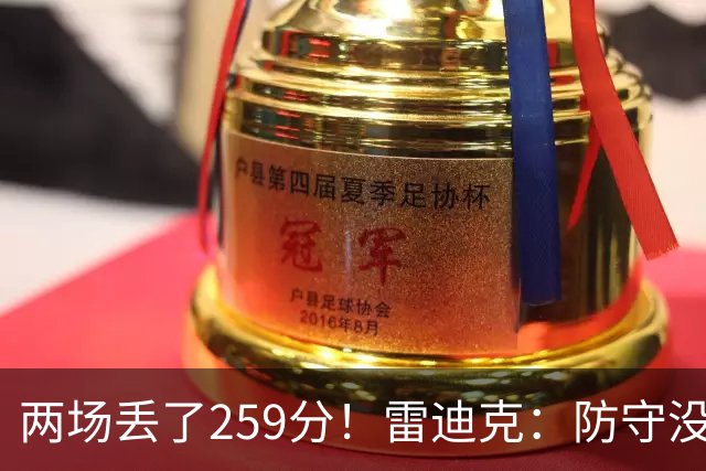 两场丢了259分！雷迪克：防守没有达到应有的水准 缺乏纪律性