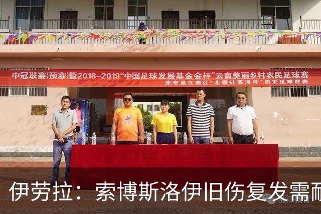 伊劳拉：索博斯洛伊旧伤复发需耐心，欧冠维拉利尔成疑