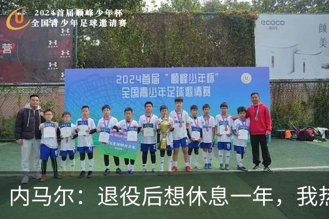 内马尔：退役后想休息一年，我热爱踢球但不喜欢看比赛