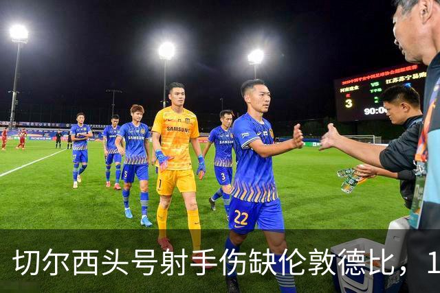 切尔西头号射手伤缺伦敦德比，19岁小将顶替首发