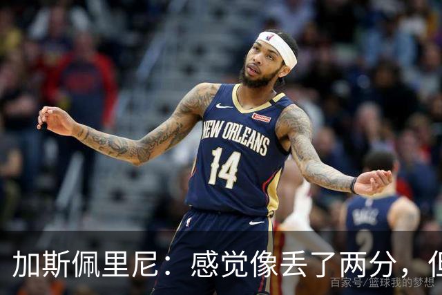 加斯佩里尼：感觉像丢了两分，但球队士气真的很高