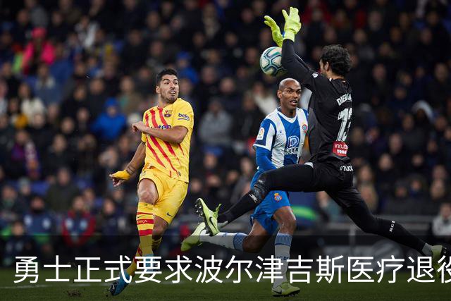 勇士正式要求波尔津吉斯医疗退役！向NBA提交证据，拒绝支付工资
