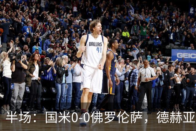 半场：国米0-0佛罗伦萨，德赫亚神扑，图拉姆屡造险