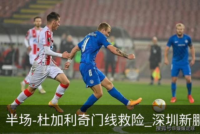 半场-杜加利奇门线救险 深圳新鹏城暂0-0梅州客家
