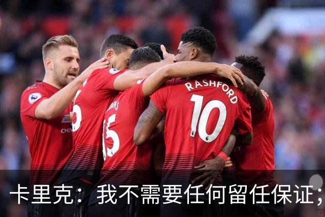 卡里克：我不需要任何留任保证；我和B费之间完全没有问题