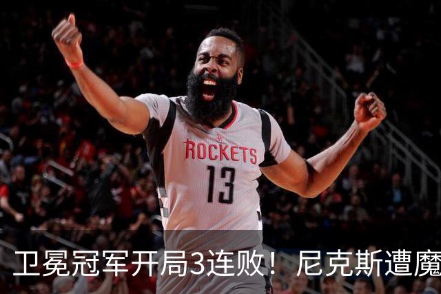 卫冕冠军开局3连败！尼克斯遭魔术逆转 布伦森28分小瓦23+13+9