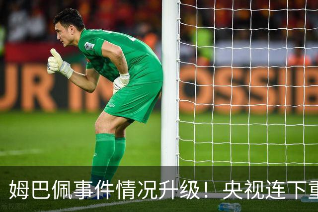 姆巴佩事件情况升级！央视连下重锤，法国球员将集体迎来噩耗！