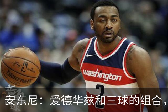 安东尼：爱德华兹和三球的组合，让我想起当年和艾弗森并肩作战