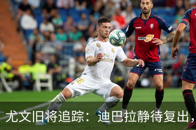 尤文旧将追踪：迪巴拉静待复出，皮尔洛遭遇执教三连败
