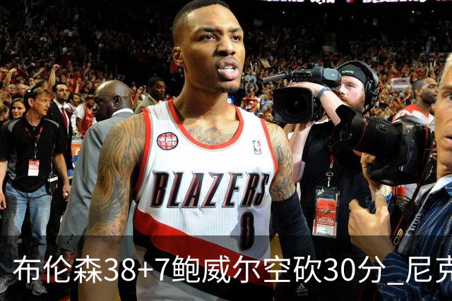 布伦森38+7鲍威尔空砍30分 尼克斯擒公牛两连胜