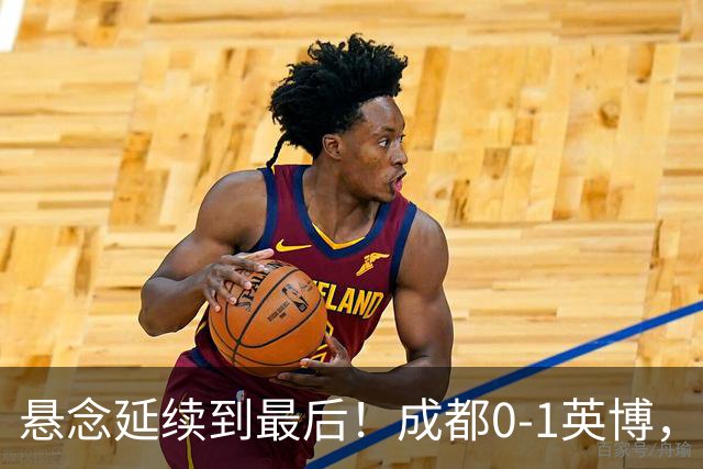 悬念延续到最后！成都0-1英博，胡核韬绝平被吹，费利佩丢点