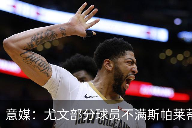 意媒：尤文部分球员不满斯帕莱蒂训练，嫌其讲话过多降低训练强度