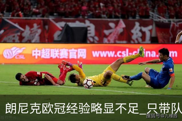 朗尼克欧冠经验略显不足 只带队踢过10场胜4场
