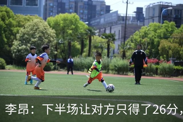 李昂：下半场让对方只得了26分，这是我们赢球的关键