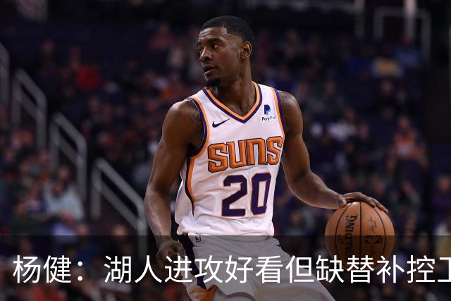 杨健：湖人进攻好看但缺替补控卫和替补中锋