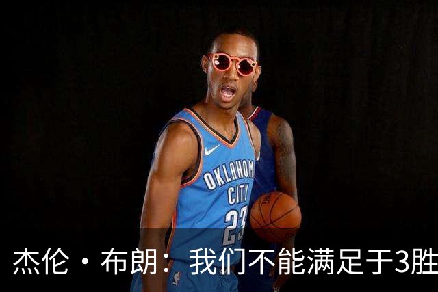 杰伦·布朗：我们不能满足于3胜0负 这支球队还有很大的成长空间