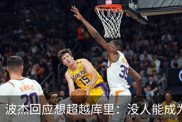 波杰回应想超越库里：没人能成为他 但我都想努力达到他的水平