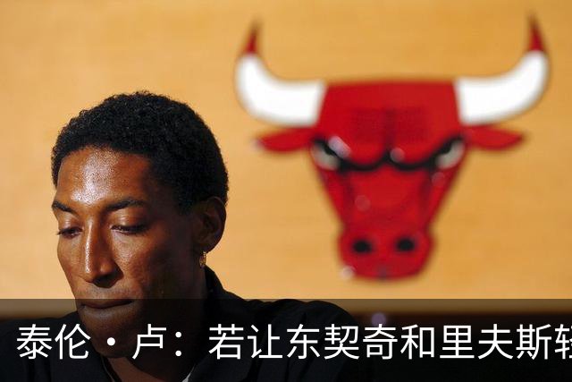 泰伦·卢：若让东契奇和里夫斯轻松突破，那就麻烦了
