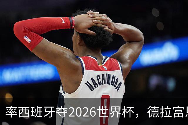 率西班牙夺2026世界杯，德拉富恩特当选年度最佳男足教练