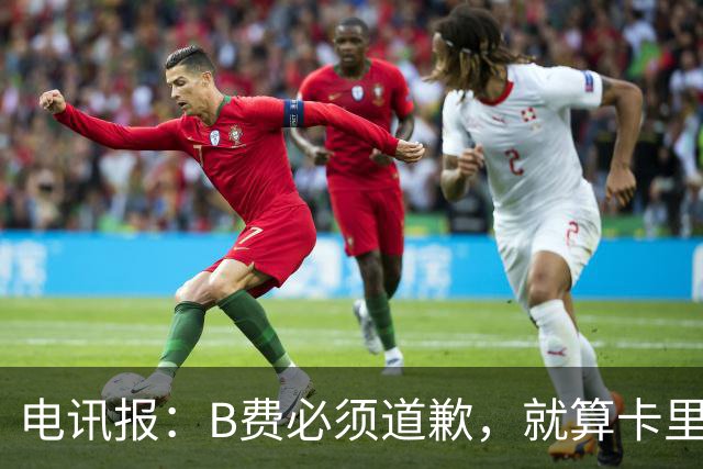 电讯报：B费必须道歉，就算卡里克注定要走，他也得贯彻主帅权威