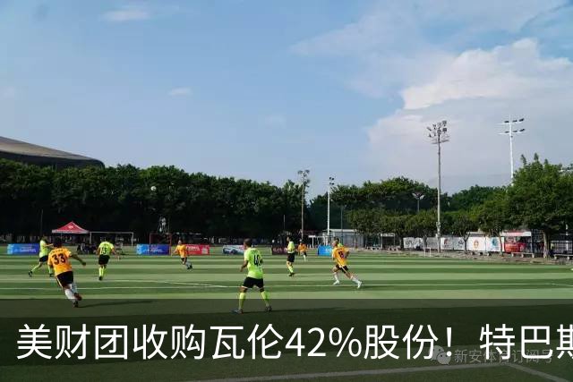 美财团收购瓦伦42%股份！特巴斯：买方是全球顶级投资者利好西甲