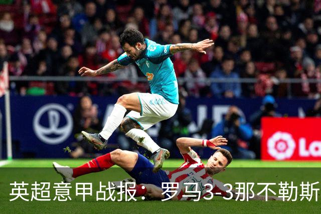 英超意甲战报：罗马3-3那不勒斯，利物浦客战布莱顿存隐患