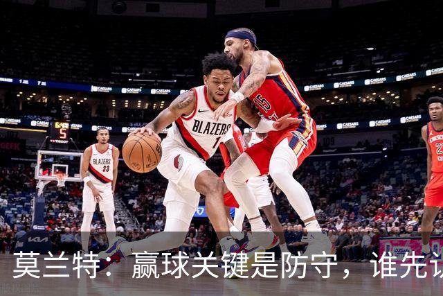 莫兰特：赢球关键是防守，谁先认真起来谁就能赢