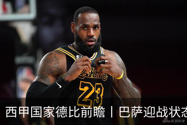 西甲国家德比前瞻丨巴萨迎战状态正佳的皇马