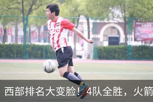 西部排名大变脸！4队全胜，火箭排第1，掘金掉到第10，勇士倒数第4