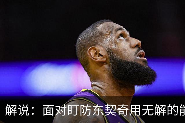 解说：面对盯防东契奇用无解的能力一层层拆解 领袖气质显露无疑