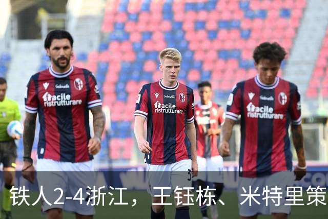 铁人2-4浙江，王钰栋、米特里策破门，费利佩-卡多索一条龙