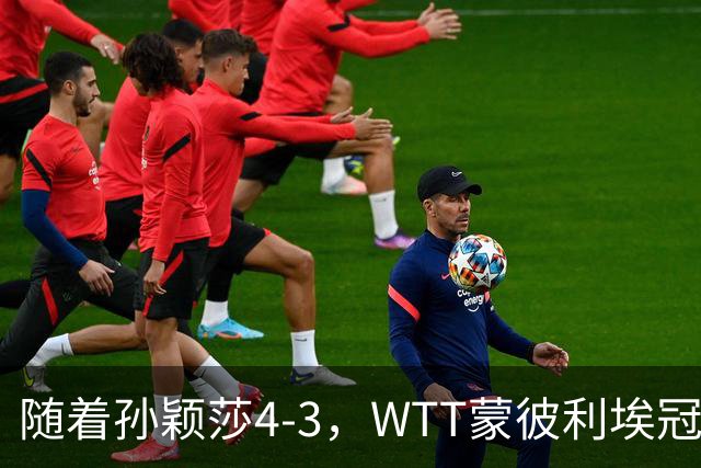 随着孙颖莎4-3，WTT蒙彼利埃冠军赛女单4强已诞生2席：2大国乒悍将在列