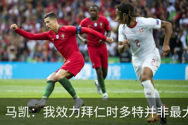 马凯：我效力拜仁时多特并非最大对手，但近年来他们总能参与竞争