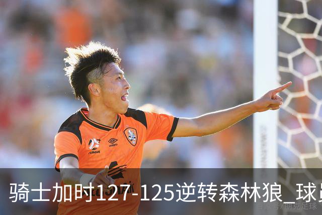 骑士加时127-125逆转森林狼 球员评价：4人优秀，5人及格