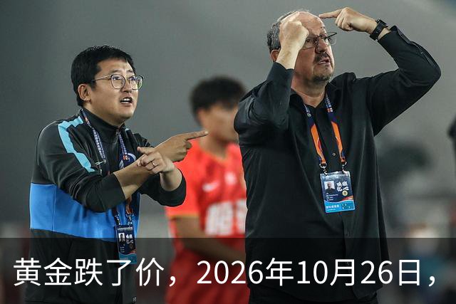 黄金跌了价，2026年10月26日，中国黄金最新价格，人民币黄金最新价格一览