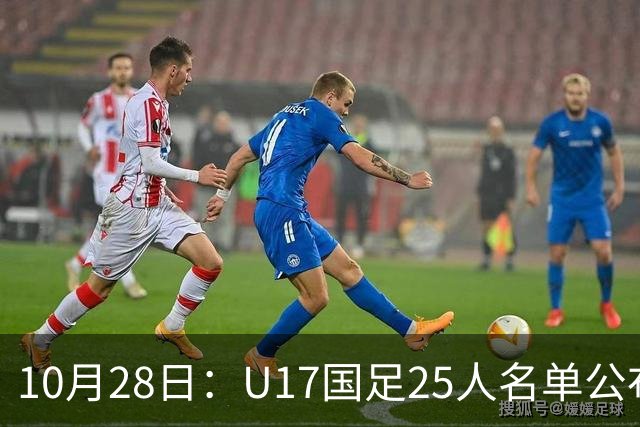 10月28日：U17国足25人名单公布，浮嶋敏手握四个剔除名额，比入选名单更值得关注