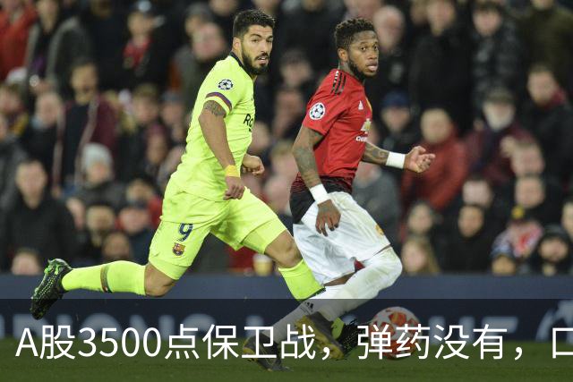 A股3500点保卫战，弹药没有，口号管够！