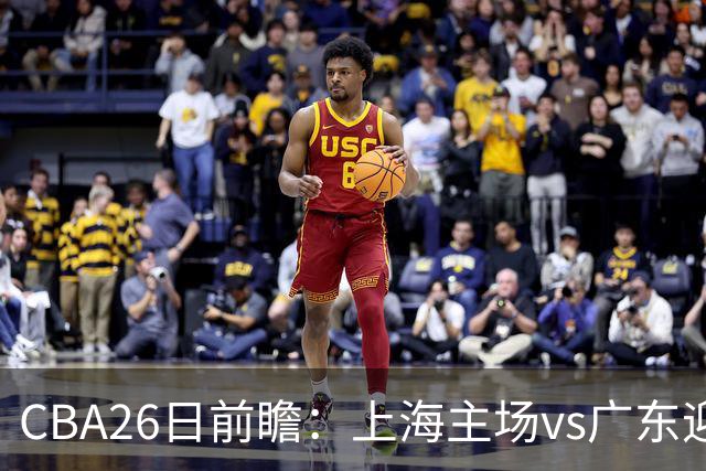 CBA26日前瞻：上海主场vs广东迎焦点大战 许钟豪转正首秀