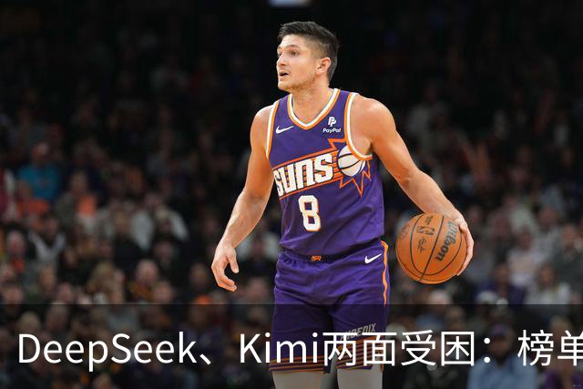 DeepSeek、Kimi两面受困：榜单差距拉大，被指蒸馏GPT-6