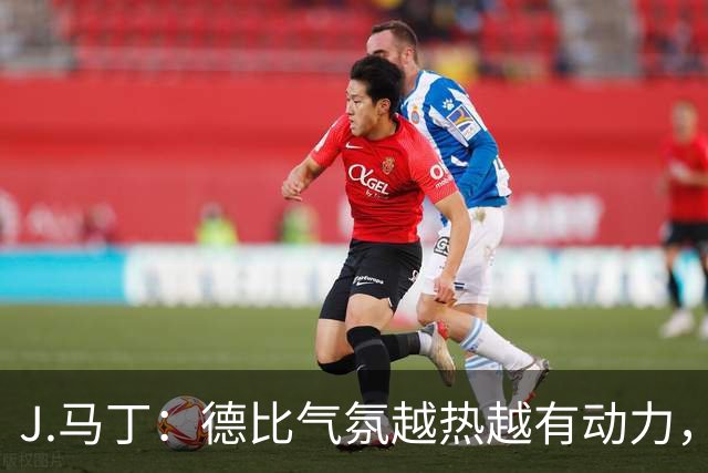 J.马丁：德比气氛越热越有动力，皇家社会客场要全取三分