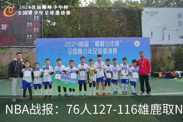 NBA战报：76人127-116雄鹿取NBA3连胜，恩比德28+11+10