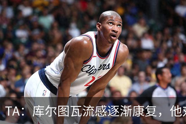 TA：库尔图瓦流感逐渐康复，他对进入比赛名单持乐观态度
