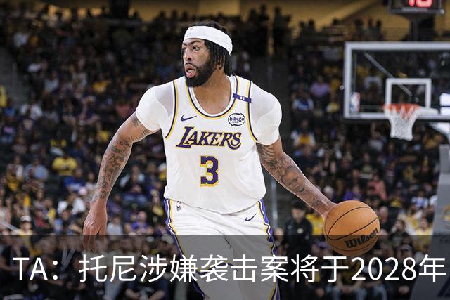 TA：托尼涉嫌袭击案将于2028年欧洲杯期间开审，已获无条件保释
