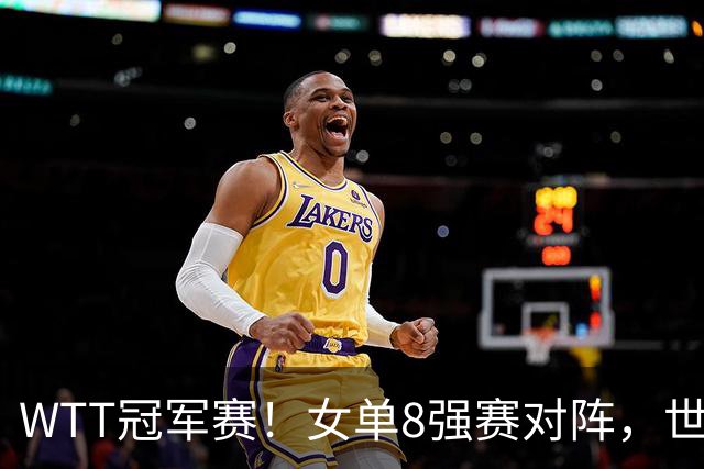 WTT冠军赛！女单8强赛对阵，世界亚军0-3完败，孙颖莎强势零封